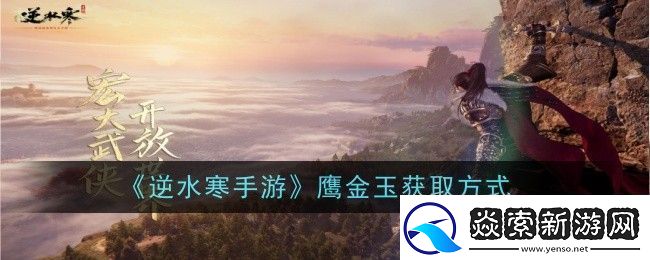逆水寒手游鷹金玉獲取方式新手期的必備攻略