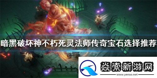 暗黑破壞神不朽死靈法師寶石怎么選擇