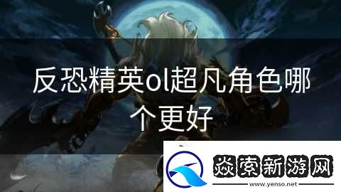 反恐精英ol超凡角色哪個更好