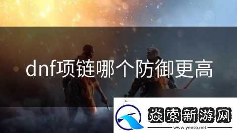 dnf項鏈哪個防御更高