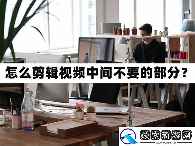 怎么剪輯視頻中間不要的部分