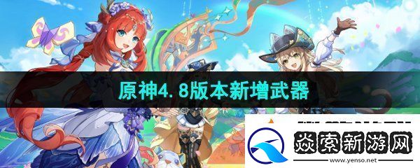 原神4.8版本新增武器是什么