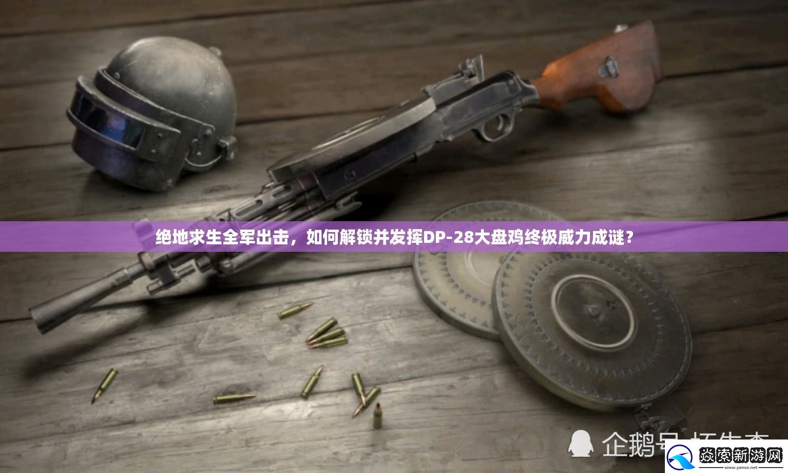 絕地求生全軍出擊如何解鎖并發揮DP28大盤雞終極威力成謎