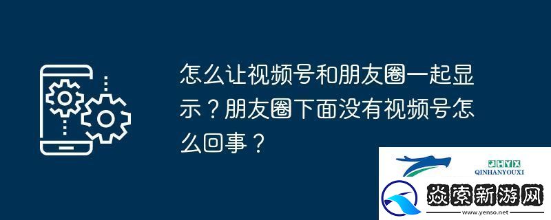 怎么讓視頻號和朋友圈一起顯示